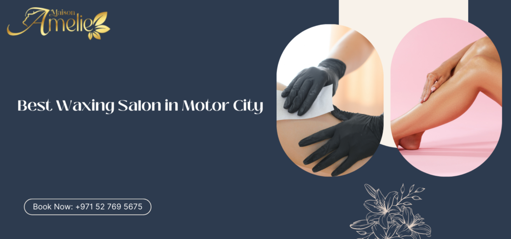 Best Waxing Salon in Motor City offering professional waxing services at Maison Amelie
